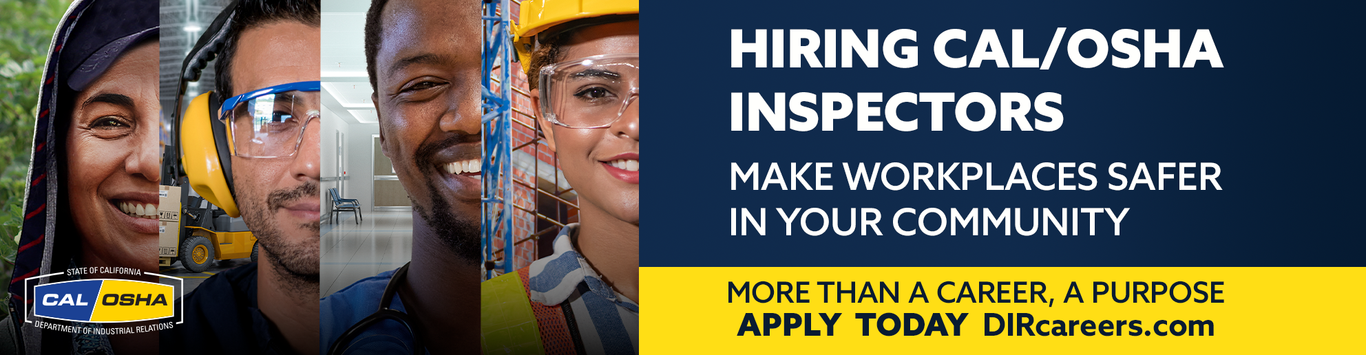 Hiring Cal/OSHA Inspectors. Make workplaces safer in your community. More than a career, a purpose. Apply today at DIRcareers.com 