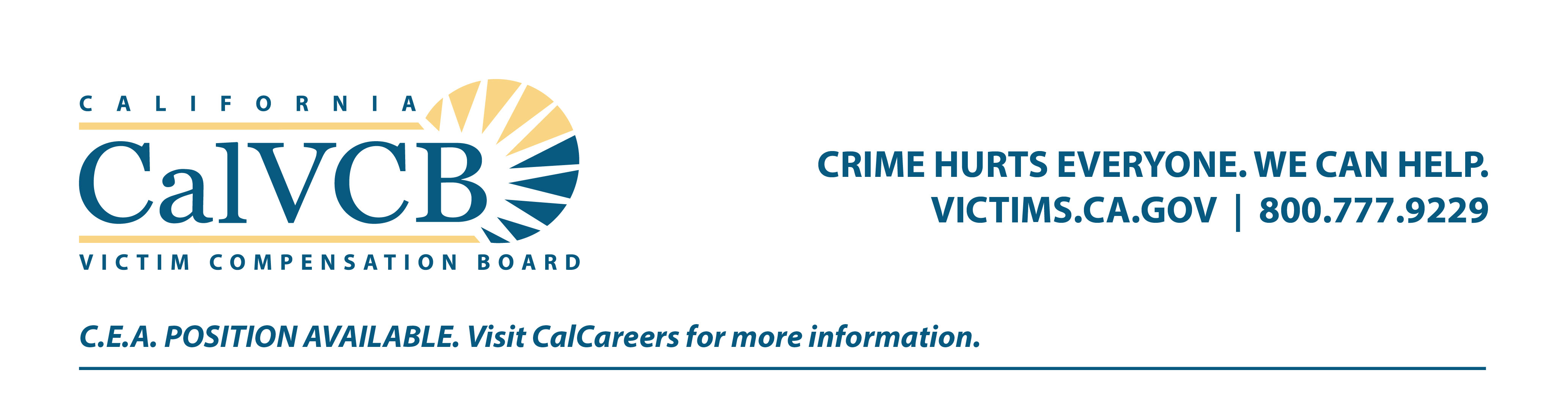 California Victim Compensation Board. Crime hurts everyone, we can help. Victims.ca.gov. Currently hiring C.E.A. Please visit CalCareers for additional information.
