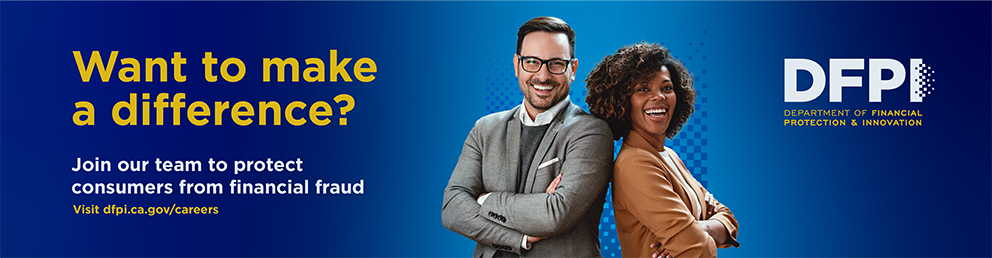               Join our team to protect consumers from financial fraud. Visit dfpi.ca.gov/careers
