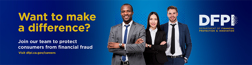 Join our team to protect consumers from financial fraud. Visit dfpi.ca.gov/careers