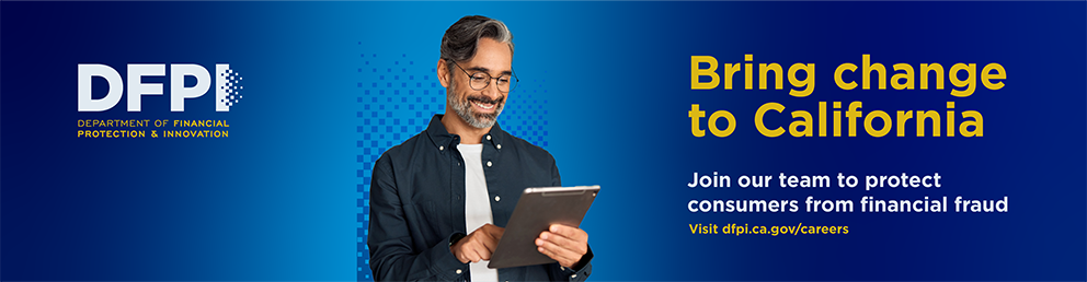 Join our team to protect consumers from financial fraud. Visit dfpi.ca.gov/careers