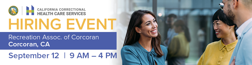 Interested in an exciting career with the California Correctional Health Care Services? CCHCS is hosting a one-day hiring event in Corcoran, CA September 12. CCHCS offers a wide range of mental health and healthcare careers. Meet with recruiters and get hands on help applying for jobs with CCHCS. Come dressed to impress, and plan ahead—bring water and light snacks.