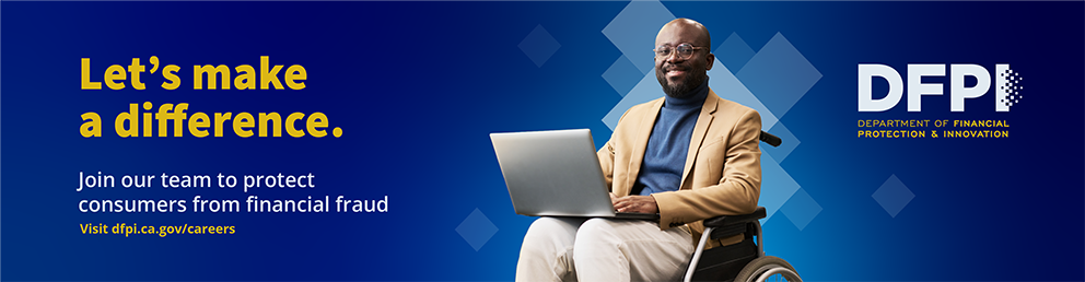 Join our team to protect consumers from financial fraud. Visit dfpi.ca.gov/careers