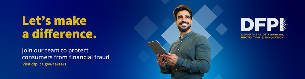 Join our team to protect consumers from financial fraud. Visit dfpi.ca.gov/careers
